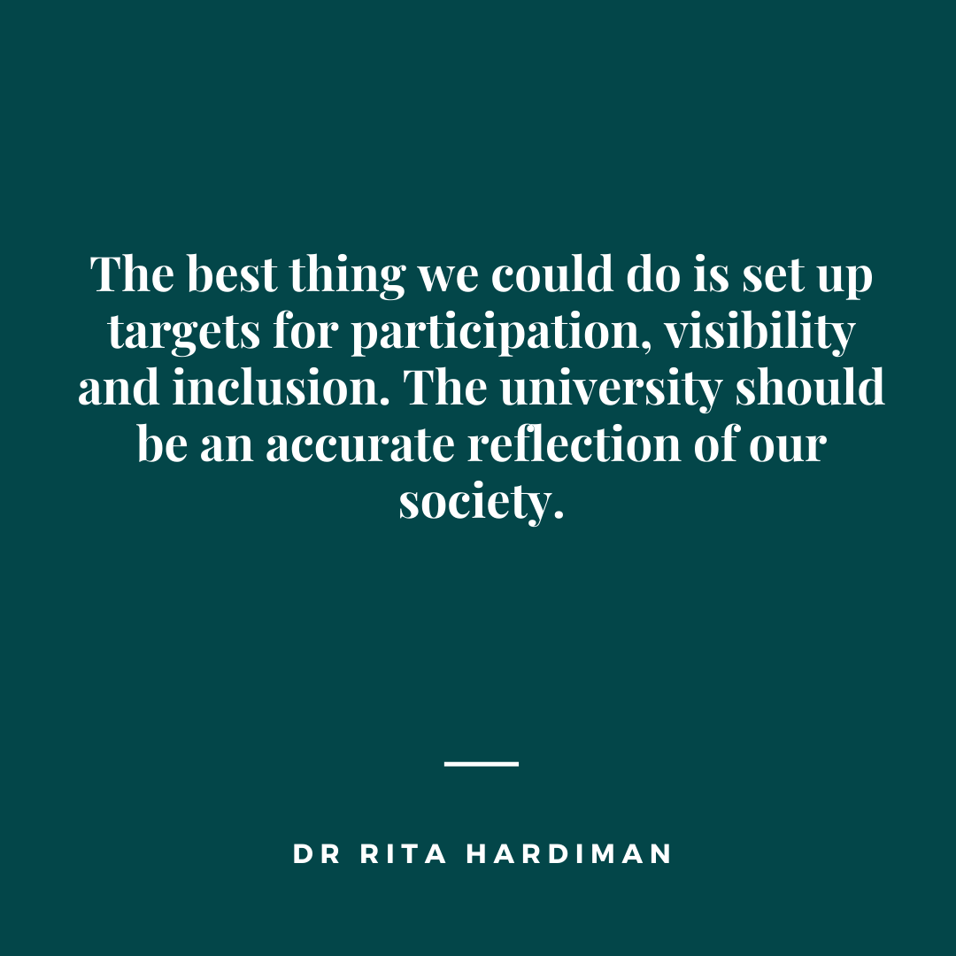 If I could change one thing, I would set up targets for participation, visibility and inclusion at the university. (Rita Hardiman) 